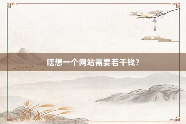 瞎想一个网站需要若干钱？
