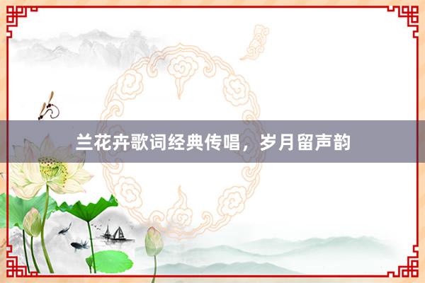 兰花卉歌词经典传唱，岁月留声韵