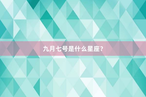 九月七号是什么星座？