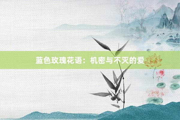蓝色玫瑰花语：机密与不灭的爱