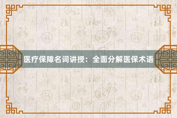 医疗保障名词讲授：全面分解医保术语